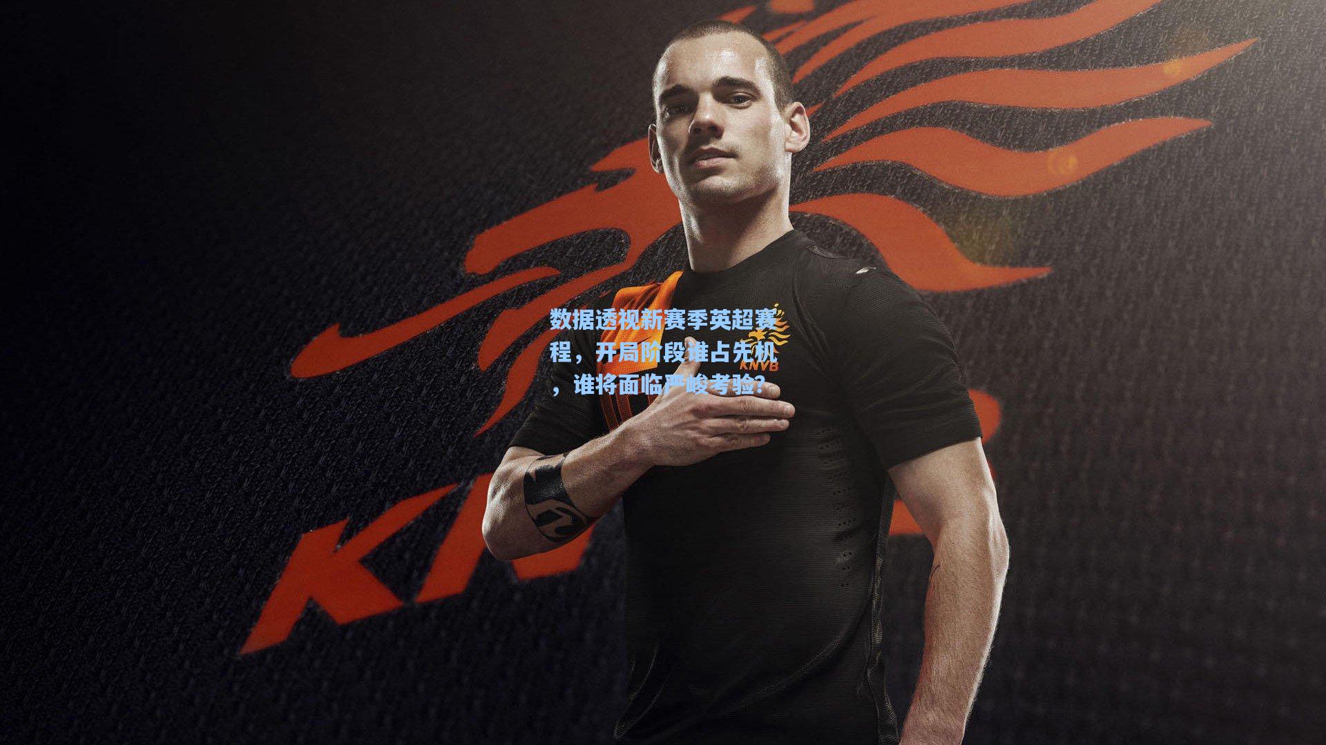 数据透视新赛季英超赛程,开局阶段谁占先机,谁将面临严峻考验?