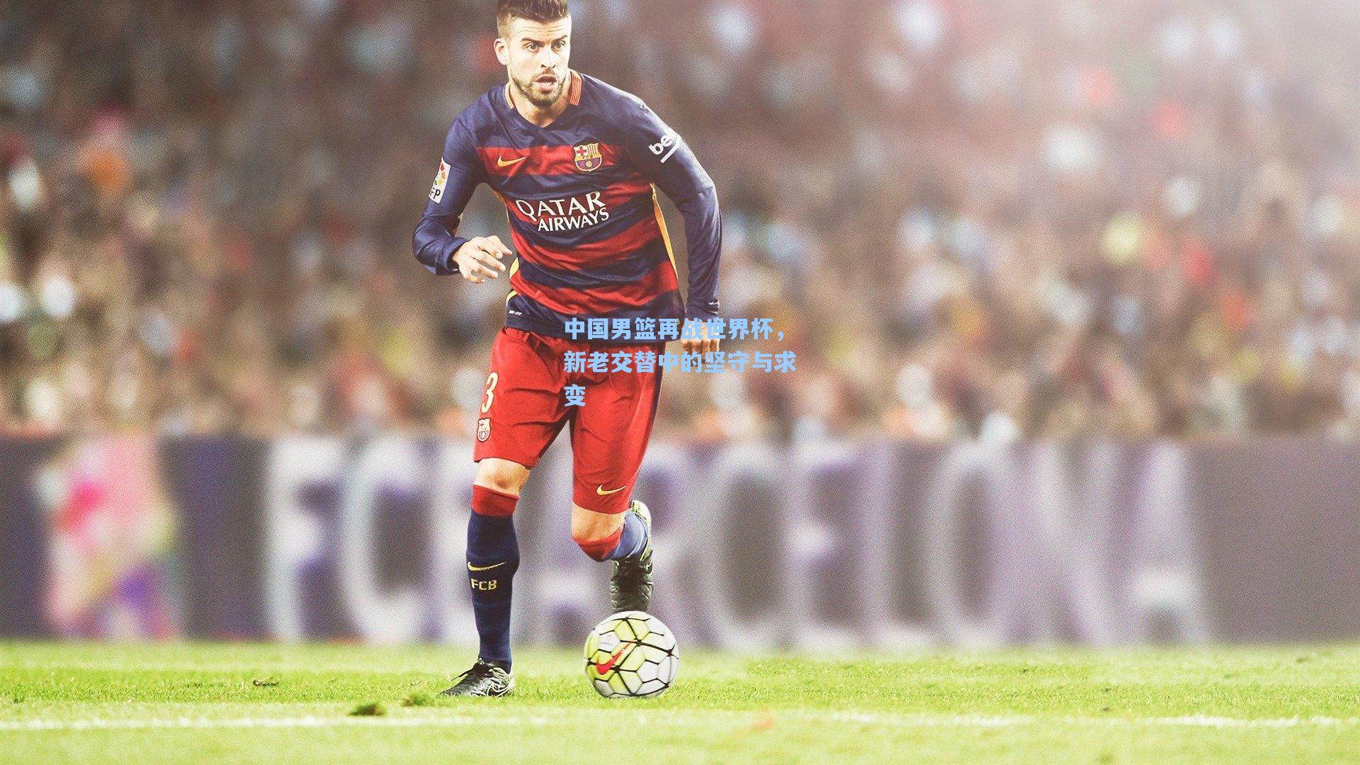 中国男篮再战世界杯,新老交替中的坚守与求变